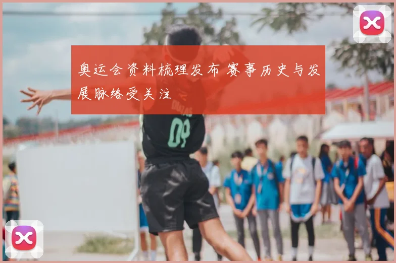 奥运会资料梳理发布 赛事历史与发展脉络受关注
