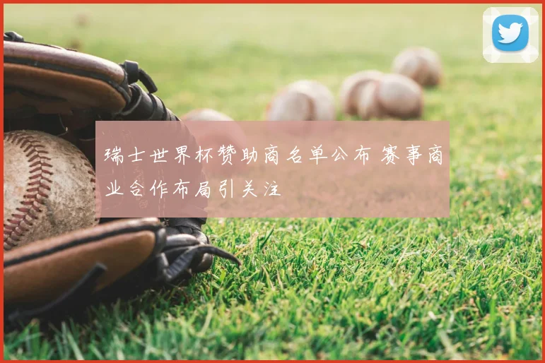 瑞士世界杯赞助商名单公布 赛事商业合作布局引关注