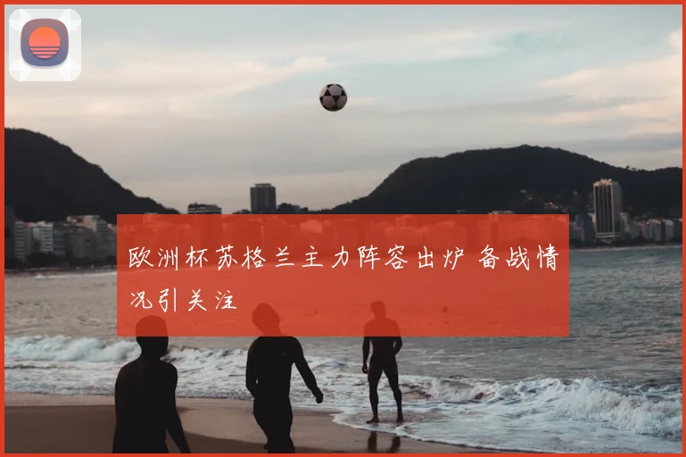 欧洲杯苏格兰主力阵容出炉 备战情况引关注