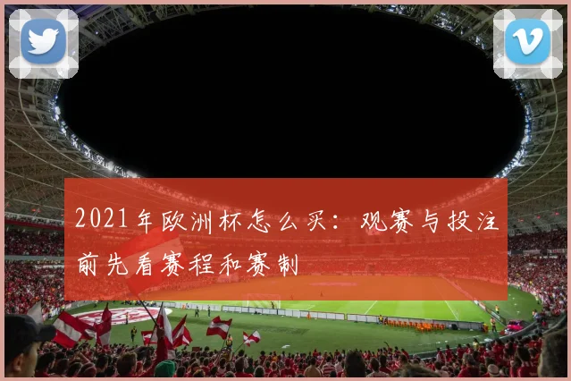 2021年欧洲杯怎么买:观赛与投注前先看赛程和赛制
