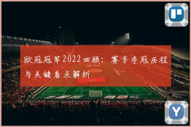 欧冠冠军2022回顾:赛季夺冠历程与关键看点解析